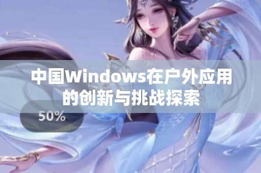 中国Windows在户外应用的创新与挑战探索