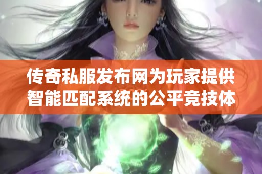 传奇私服发布网为玩家提供智能匹配系统的公平竞技体验