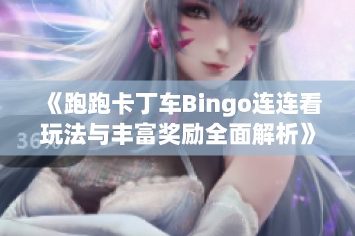 《跑跑卡丁车Bingo连连看玩法与丰富奖励全面解析》