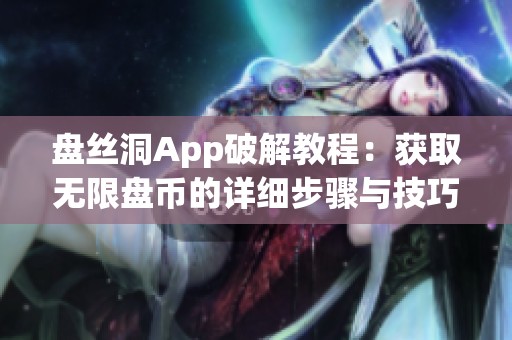 盘丝洞App破解教程：获取无限盘币的详细步骤与技巧分享