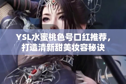 YSL水蜜桃色号口红推荐，打造清新甜美妆容秘诀