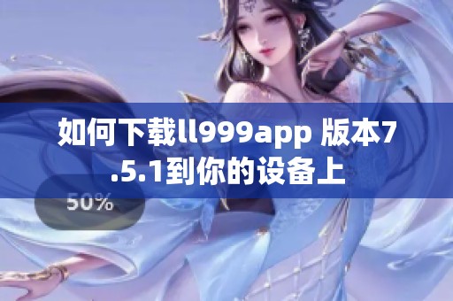 如何下载ll999app 版本7.5.1到你的设备上