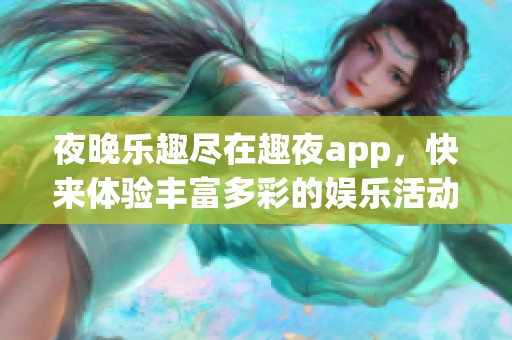 夜晚乐趣尽在趣夜app，快来体验丰富多彩的娱乐活动