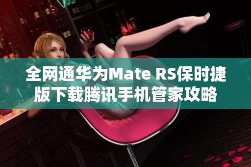 全网通华为Mate RS保时捷版下载腾讯手机管家攻略