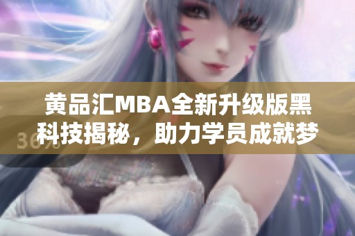 黄品汇MBA全新升级版黑科技揭秘，助力学员成就梦想