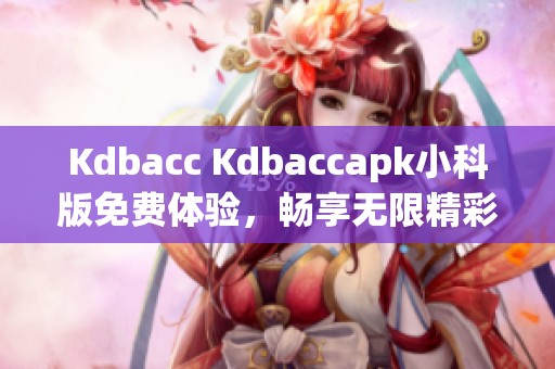 Kdbacc Kdbaccapk小科版免费体验，畅享无限精彩内容