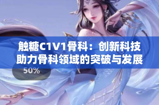 触糖C1V1骨科：创新科技助力骨科领域的突破与发展