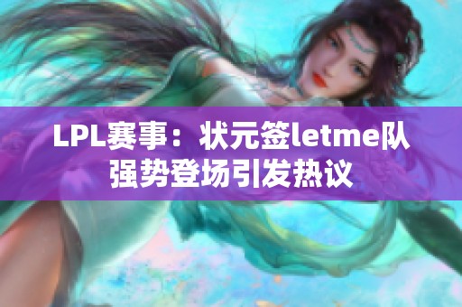 LPL赛事：状元签letme队强势登场引发热议