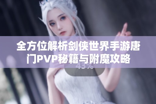 全方位解析剑侠世界手游唐门PVP秘籍与附魔攻略