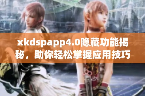 xkdspapp4.0隐藏功能揭秘，助你轻松掌握应用技巧