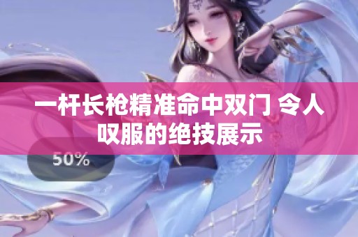 一杆长枪精准命中双门 令人叹服的绝技展示