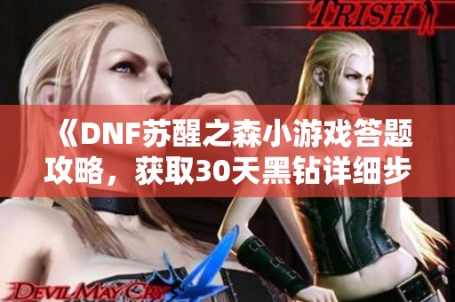 《DNF苏醒之森小游戏答题攻略，获取30天黑钻详细步骤》