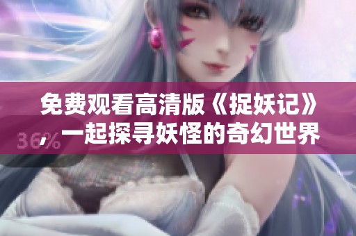 免费观看高清版《捉妖记》，一起探寻妖怪的奇幻世界！