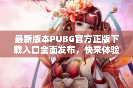 最新版本PUBG官方正版下载入口全面发布，快来体验！