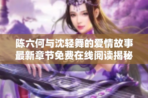 陈六何与沈轻舞的爱情故事最新章节免费在线阅读揭秘