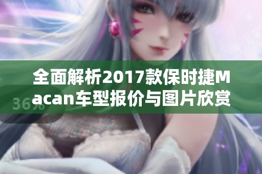 全面解析2017款保时捷Macan车型报价与图片欣赏