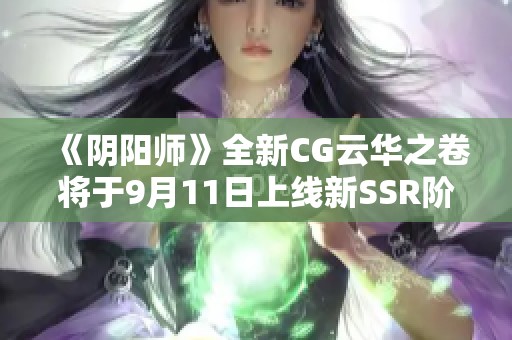 《阴阳师》全新CG云华之卷将于9月11日上线新SSR阶式神