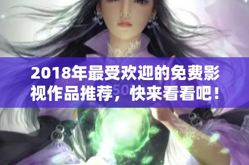 2018年最受欢迎的免费影视作品推荐，快来看看吧！