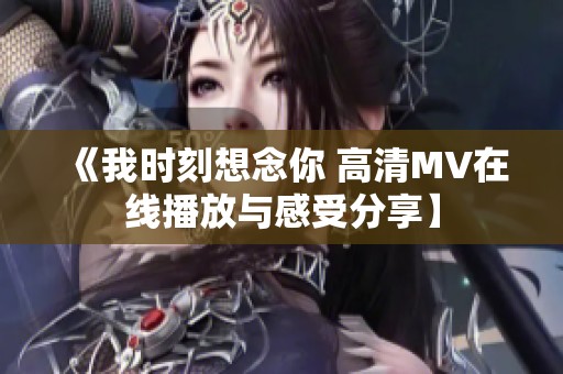 《我时刻想念你 高清MV在线播放与感受分享】