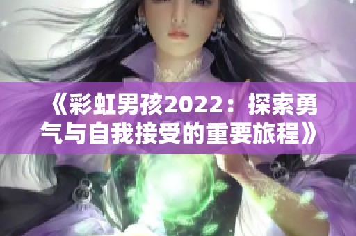 《彩虹男孩2022：探索勇气与自我接受的重要旅程》