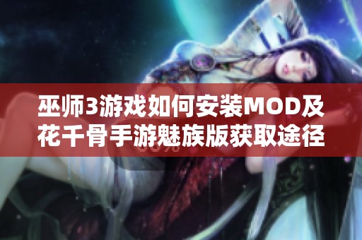 巫师3游戏如何安装MOD及花千骨手游魅族版获取途径介绍