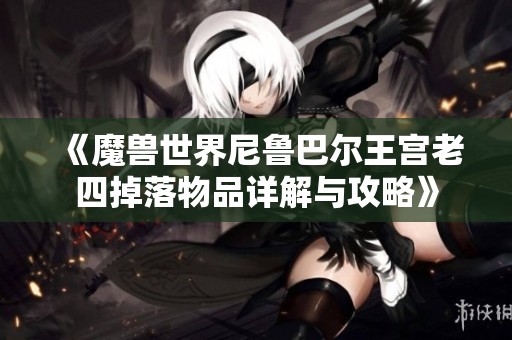 《魔兽世界尼鲁巴尔王宫老四掉落物品详解与攻略》