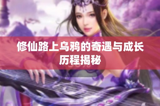 修仙路上乌鸦的奇遇与成长历程揭秘