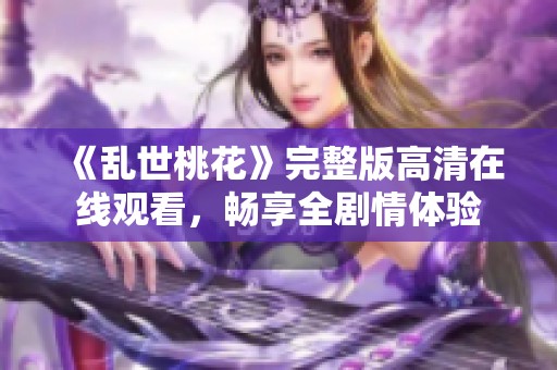 《乱世桃花》完整版高清在线观看，畅享全剧情体验