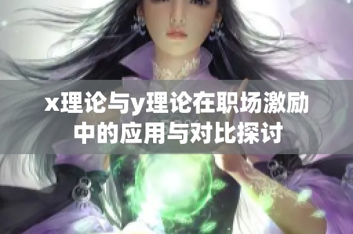 x理论与y理论在职场激励中的应用与对比探讨