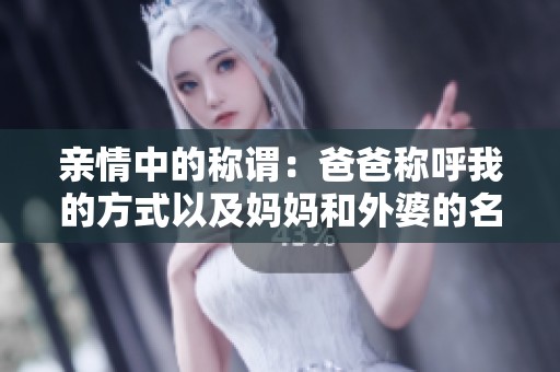 亲情中的称谓：爸爸称呼我的方式以及妈妈和外婆的名字解析