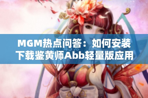 MGM热点问答：如何安装下载鉴黄师Abb轻量版应用？