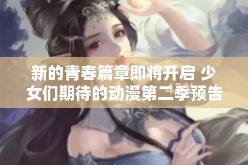 新的青春篇章即将开启 少女们期待的动漫第二季预告放出