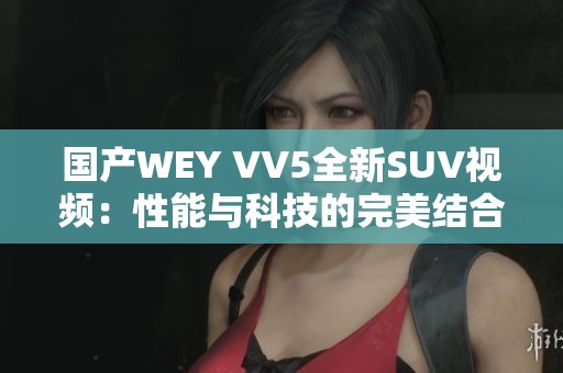 国产WEY VV5全新SUV视频：性能与科技的完美结合