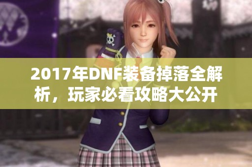 2017年DNF装备掉落全解析，玩家必看攻略大公开