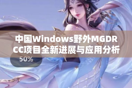 中国Windows野外MGDRCC项目全新进展与应用分析