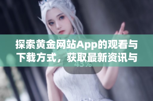 探索黄金网站App的观看与下载方式，获取最新资讯与服务