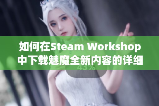 如何在Steam Workshop中下载魅魔全新内容的详细指南