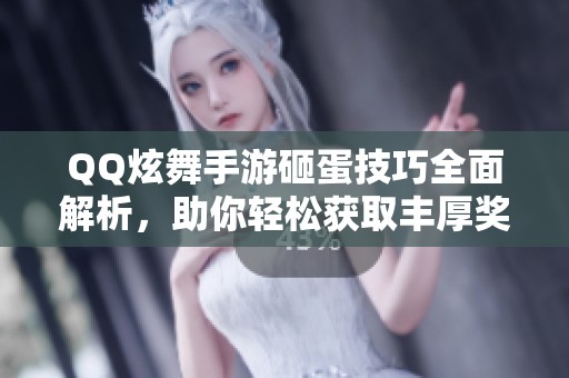 QQ炫舞手游砸蛋技巧全面解析，助你轻松获取丰厚奖励