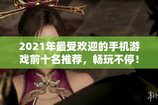 2021年最受欢迎的手机游戏前十名推荐，畅玩不停！