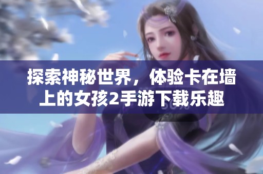 探索神秘世界，体验卡在墙上的女孩2手游下载乐趣