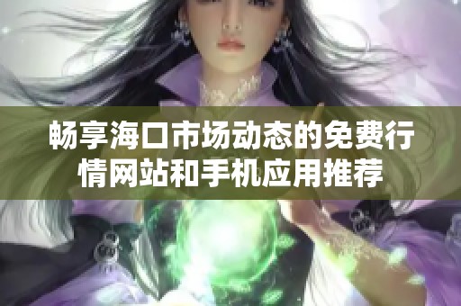 畅享海口市场动态的免费行情网站和手机应用推荐