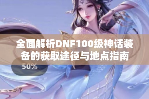 全面解析DNF100级神话装备的获取途径与地点指南