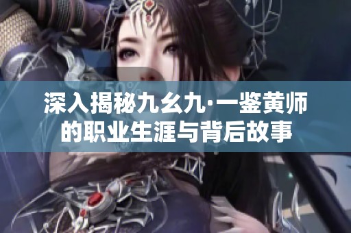 深入揭秘九幺九·一鉴黄师的职业生涯与背后故事