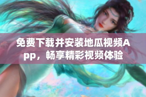 免费下载并安装地瓜视频App，畅享精彩视频体验