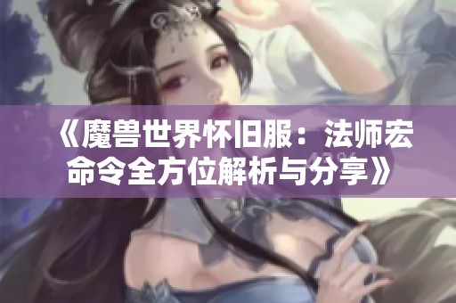 《魔兽世界怀旧服：法师宏命令全方位解析与分享》