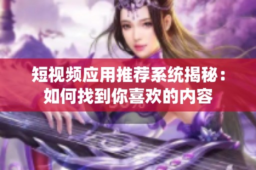 短视频应用推荐系统揭秘：如何找到你喜欢的内容