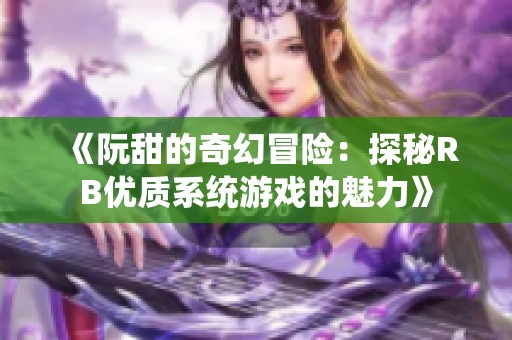 《阮甜的奇幻冒险：探秘RB优质系统游戏的魅力》