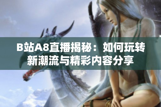 B站A8直播揭秘：如何玩转新潮流与精彩内容分享