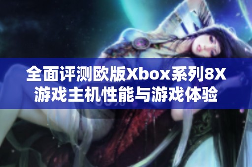 全面评测欧版Xbox系列8X游戏主机性能与游戏体验