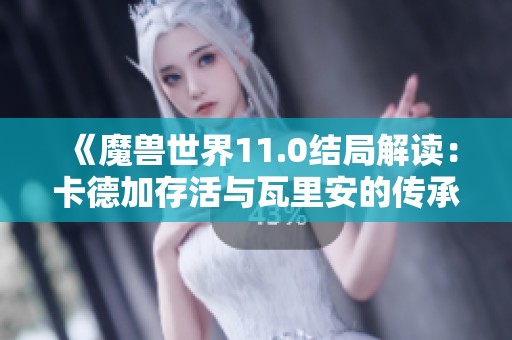 《魔兽世界11.0结局解读：卡德加存活与瓦里安的传承之谜》